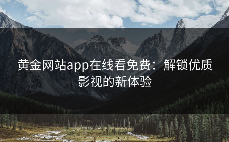 黄金网站app在线看免费：解锁优质影视的新体验