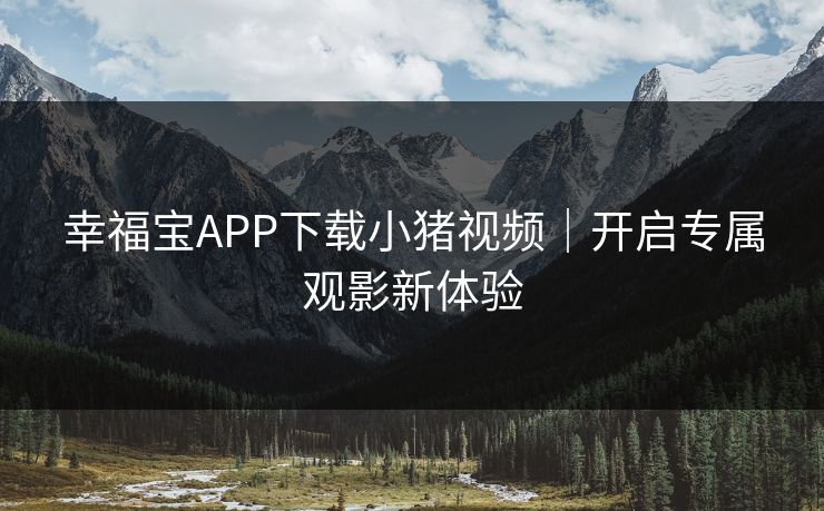 幸福宝APP下载小猪视频｜开启专属观影新体验