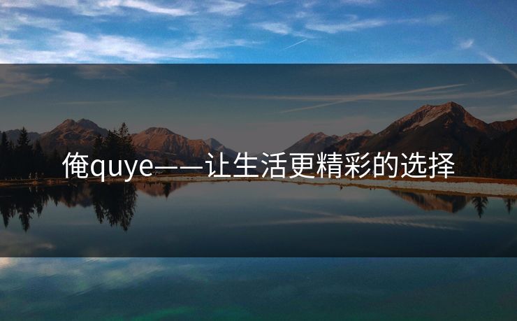 俺quye——让生活更精彩的选择