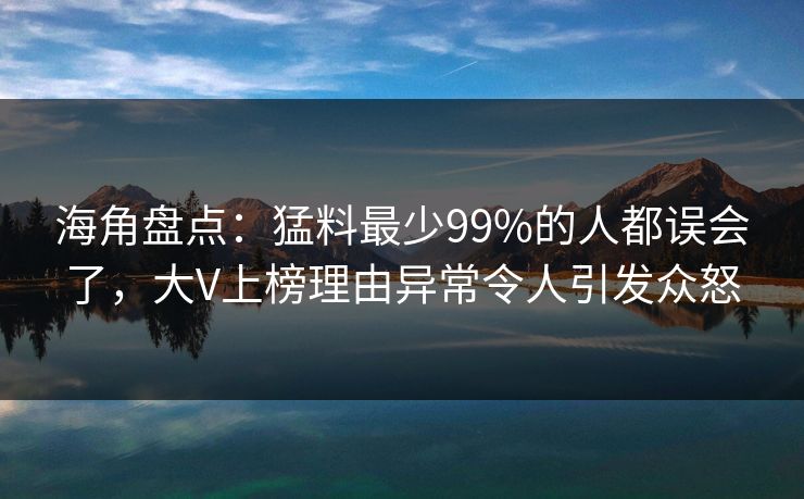 海角盘点：猛料最少99%的人都误会了，大V上榜理由异常令人引发众怒