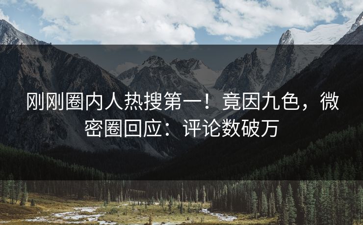 刚刚圈内人热搜第一！竟因九色，微密圈回应：评论数破万