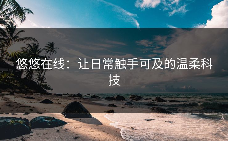 悠悠在线：让日常触手可及的温柔科技