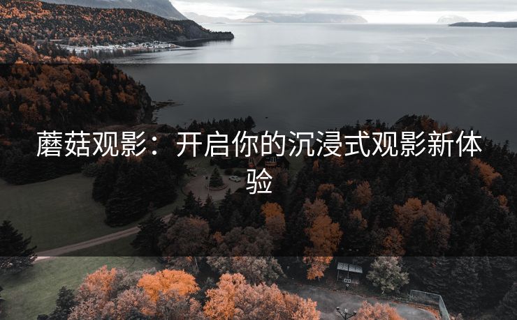 蘑菇观影：开启你的沉浸式观影新体验