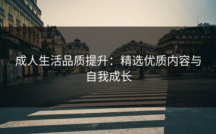 成人生活品质提升：精选优质内容与自我成长