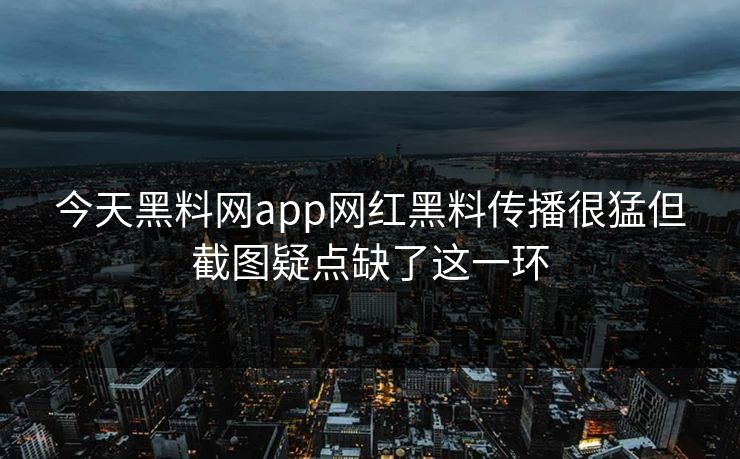 今天黑料网app网红黑料传播很猛但截图疑点缺了这一环